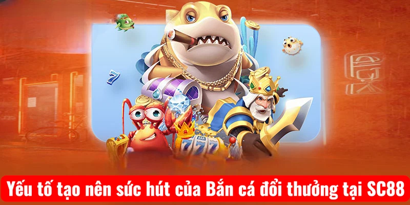 Yếu tố tạo nên sức hút của Bắn cá đổi thưởng tại SC88